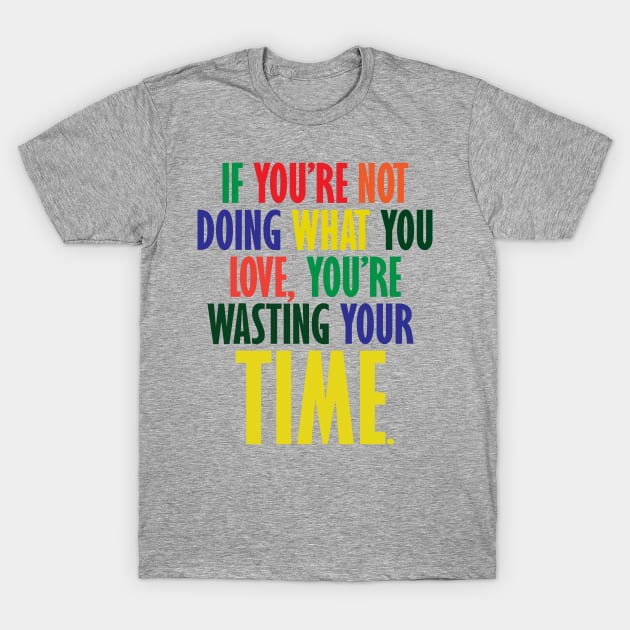 If You're Not Doing What You Love You're Wasting Your Time T-Shirt by ZeroOne